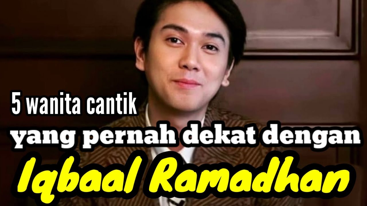 5 WANITA CANTIK YANG PERNAH DEKAT DENGAN IQBAAL RAMADHAN dan MANTAN PACAR IQBAAL RAMADHAN