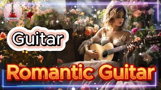 The Best Melodies in the World  Romantic Guitar Music to Dispel Sadness and Sleep Well