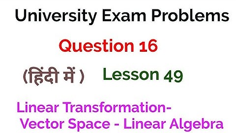 university exam problems- Question 16 - Linear Transformation  - Vector spaces - Linear Algebra -49