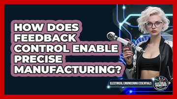 How Does Feedback Control Enable Precise Manufacturing? - Electrical Engineering Essentials