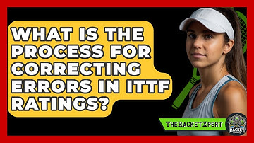 What Is The Process For Correcting Errors In ITTF Ratings? - The Racket Xpert