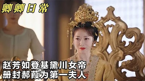 卿卿日常：赵芳如继承黛川女帝，册封郝葭第一夫人，嫡长主惨了 - 天天要闻