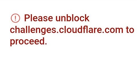 Please unblock challenges cloudflare com to proceed