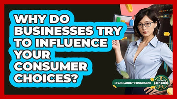 Why Do Businesses Try To Influence Your Consumer Choices? - Learn About Economics