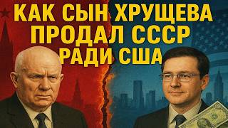 Как сын Хрущёва продал СССР ради США