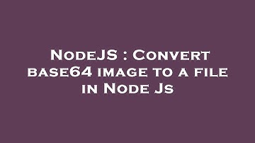 NodeJS : Convert base64 image to a file in Node Js