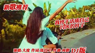 大度一首DJ新歌《我终于活成自已讨厌的样子》歌声欢快激情好听