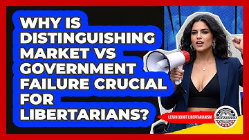 Why Is Distinguishing Market Vs Government Failure Crucial For Libertarians?