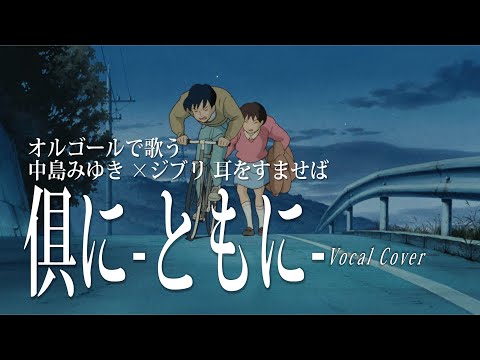 俱に ともに 耳をすませば 中島みゆき 宮﨑駿 Vocal Cover 歌詞付 ﾌｼﾞﾃﾚﾋﾞ PICU 小児集中治療室 主題歌 オルゴールで歌う名曲 カバー 場面写真提供 スタジオジブリ 