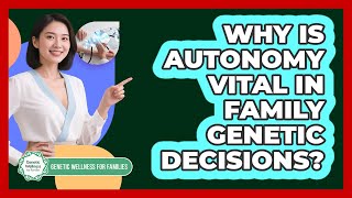 Why Is Autonomy Vital In Family Genetic Decisions? - Genetic Wellness for Families