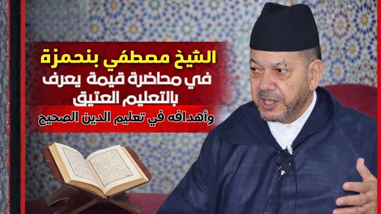 محاضرة قيمة للشيخ مصطفى بنحمزة يعرف بالتعليم العتيق وأهدافه في تعليم الدين الصحيح