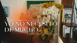 Yo no necesito de mucho - Laura Itandehui | cover Vale Dech