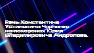 Речь Константина Устиновича Черненко на похоронах Юрия Владимировича Андропова.