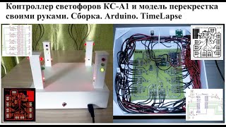 Контроллер светофоров КС-А1 и модель перекрестка своими руками. Сборка. Arduino. TimeLapse