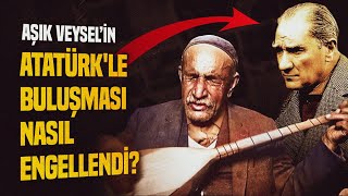 Aşık Veysel Atatürk'e Neden Kavuşamadı?