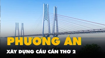 Hai phương án xây dựng cầu Cần Thơ 2, quy mô và tổng mức đầu tư ra sao?