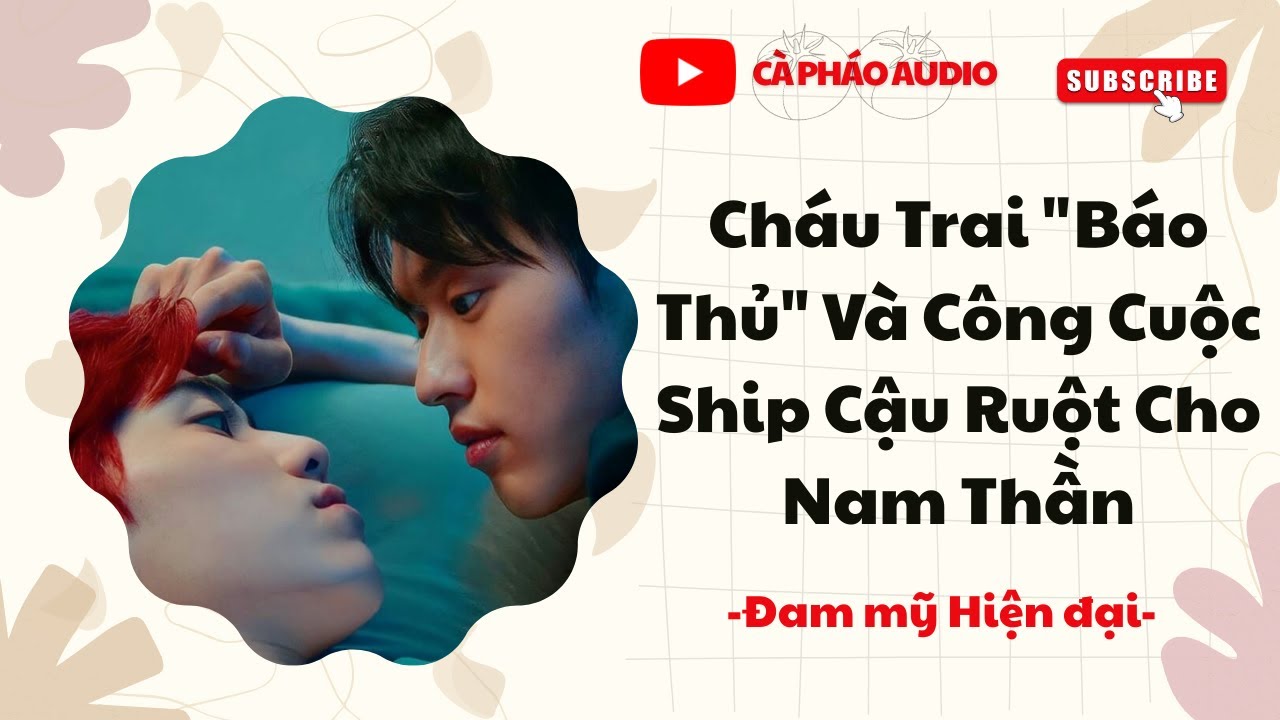 [TRUYỆN ĐAM MỸ AUDIO] CHÁU TRAI BÁO THỦ VÀ CÔNG CUỘC SHIP CẬU RUỘT CHO NAM THẦN || CÀ PHÁO AUDIO