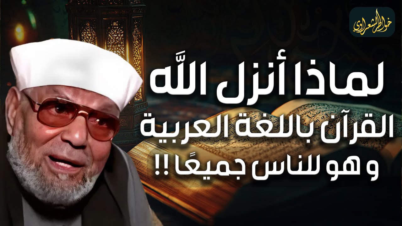 الشيخ الشعراوي | لماذا نزل القرأن الكريم عربياً ولم ينزل بعدة لغات رغم أنه للعالم أجمع ؟