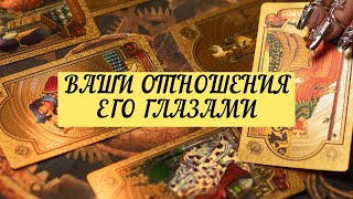 ВАШИ ОТНОШЕНИЯ ЕГО ГЛАЗАМИ. | ТАРО | Онлайн расклад