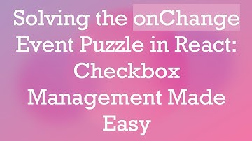 Solving the onChange Event Puzzle in React: Checkbox Management Made Easy