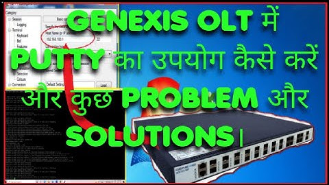GENEXIS OLT में  PUTTY का उपयोग कैसे करें और कुछ IMPORTANT CODE, PROBLEM और SOLUTIONS।