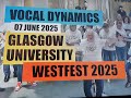 VOCAL DYNAMICS = GLASGGOW UNIVERSITY = ** WESTFEST 2025 ! ** = 07 JUNE 2025