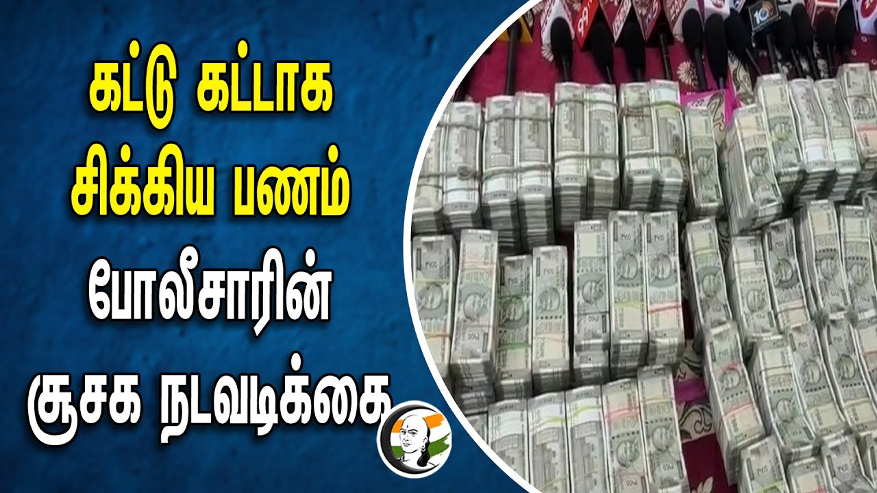 கட்டு கட்டாகசிக்கிய பணம்.. போலீசாரின் சூசக நடவடிக்கை |