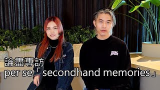 [附字幕] 論盡專訪 per se 「secondhand memories」  @persehk