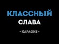 Слава - Классный (Караоке)