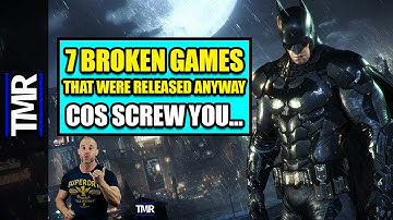 7 Ridiculously Broken Video Games That Were Released Anyway... Cos Screw You!