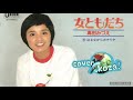 24' 014 👭女ともだち👭 高田みづえ cover🎤koza!
