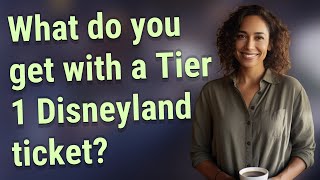 What do you get with a Tier 1 Disneyland ticket?