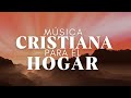Música CRISTIANA Para El HOGAR / Alabanzas De ADORACIÓN