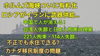 ホルムズ海峡ついに有料化!ロシアがイランに武器供給…!中国で人が消える…台湾人失踪と日本人拘束の現実!221人拘束・114人失踪…!不正でも永住できる?カナダ移民制度の問題!