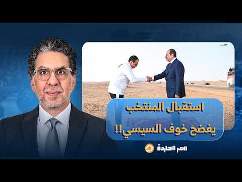 ناصر: بين اللقطة البايظة والخوف من الثورة.. السيسي يستقبل المنتخب بالعلمين في مشهد مُهين!!