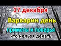 17 декабря–ВАРВАРИН ДЕНЬ. Что нельзя делать? Народные приметы и поверья.