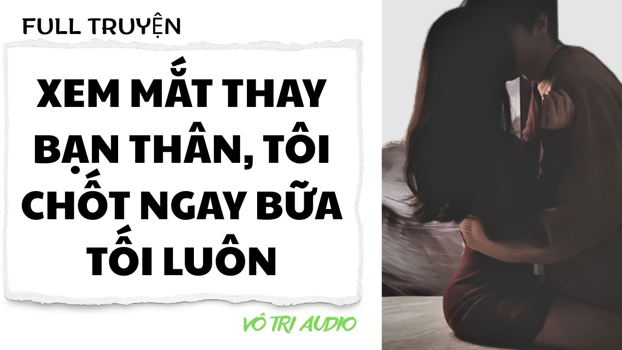 [AUDIO] XEM MẮT THAY BẠN THÂN, TÔI CHỐT NGAY BỮA TỐI LUÔN - VÔ TRI AUDIO