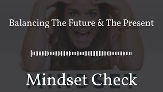 Balancing The Future &amp; The Present | Mindset Check