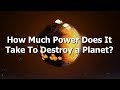 How Much Power Do You Need To Destroy A Planet?