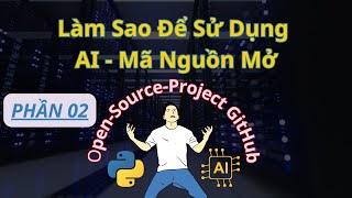 Phần 02- Làm sao để sử dụng các AI dự án mã nguồn mở - open-source-project GitHub. Chia sẻ từng bước