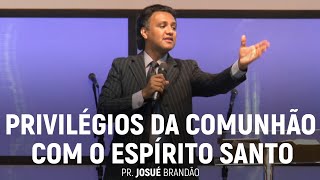 Os Privilégios da Comunhão Com o Espírito Santo | Pr. Josué Brandão