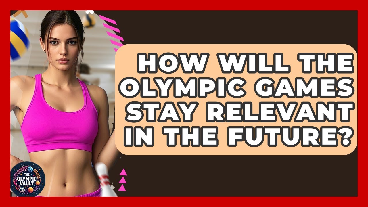 How Will The Olympic Games Stay Relevant In The Future? - The Olympic Vault