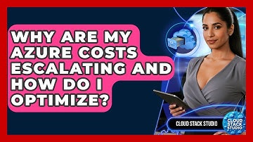 Why Are My Azure Costs Escalating And How Do I Optimize? - Cloud Stack Studio