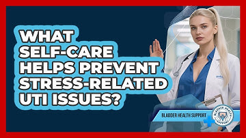 What Self-care Helps Prevent Stress-related UTI Issues? - Bladder Health Support