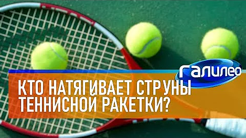 Галилео 🎾 Кто натягивает струны теннисной ракетки?