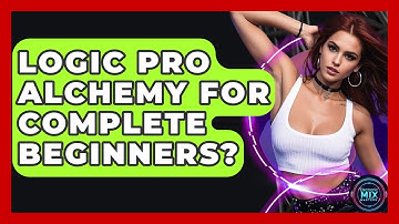 Logic Pro Alchemy For Complete Beginners? - Electronic Mix Masters