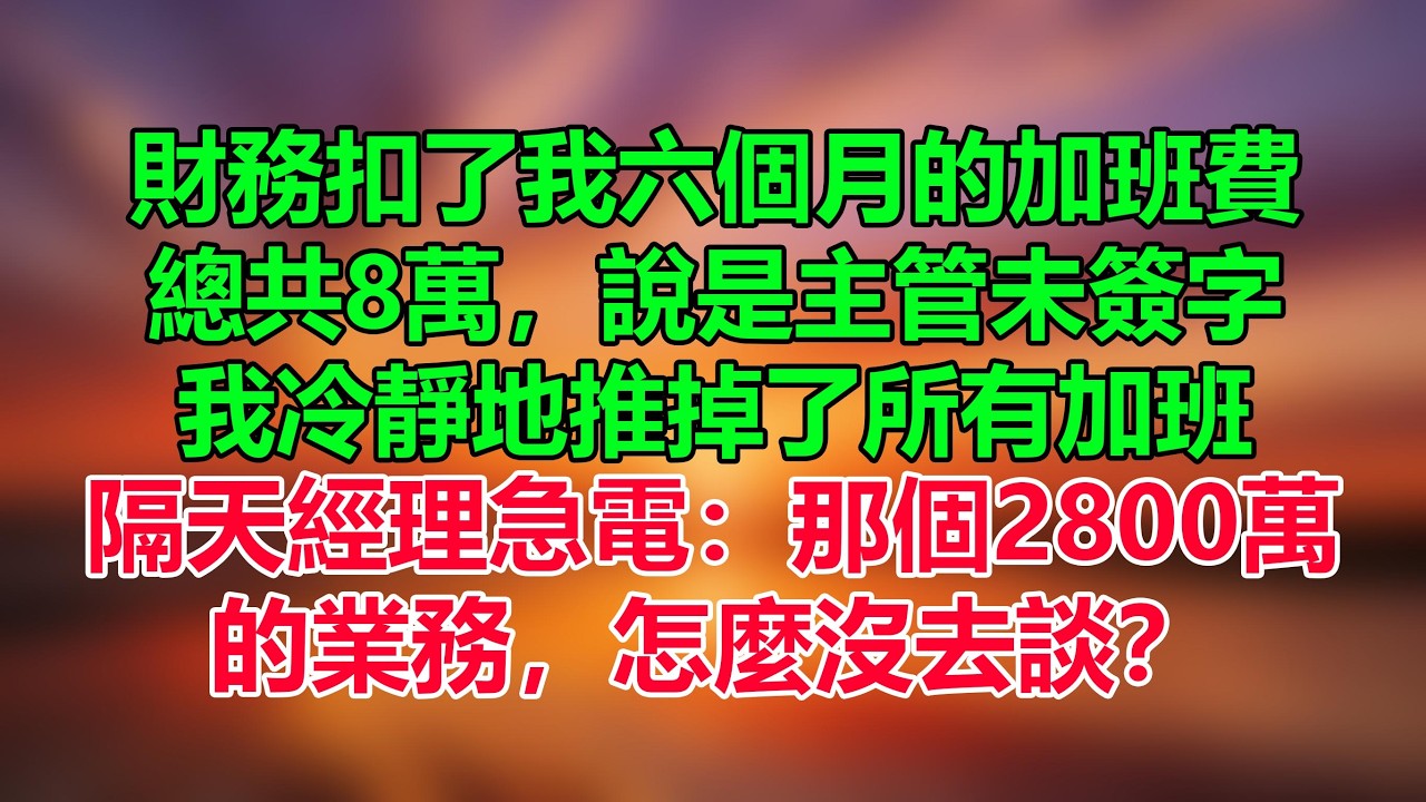 財務扣了我六個月的加班費，總共8萬，說是主管未簽字。我冷靜地推掉了所有加班，隔天經理急電：那個2800萬的業務，怎麼沒去談？