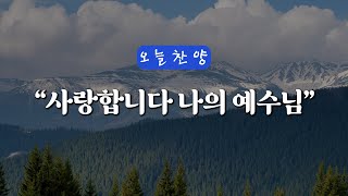 사랑합니다 나의 예수님 [오늘찬양] - (CCM복음성가 1시간 연속 듣기)_은혜찬양