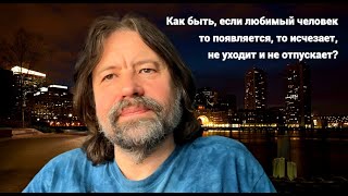 Как быть, если любимый человек то появляется, то исчезает, не уходит и не отпускает (конечно же НРЛ)