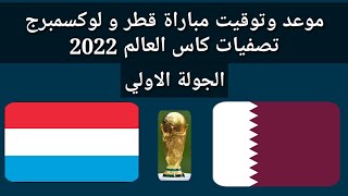 موعد وتوقيت مباراة قطر و لوكسمبرج القادمة تصفيات كأس العالم الجولة الاولي 2022